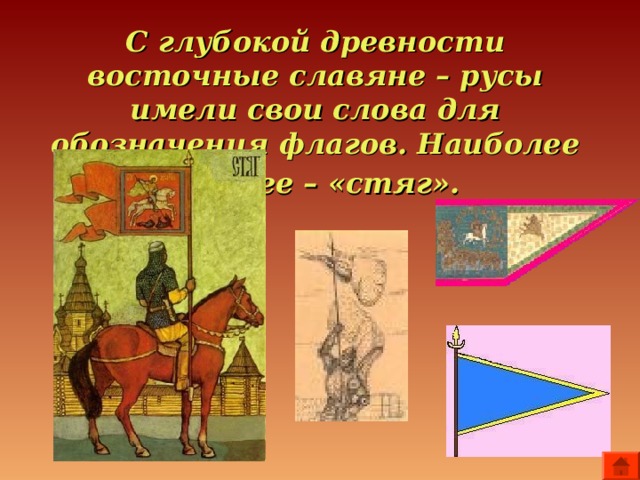 С глубокой древности восточные славяне – русы имели свои слова для обозначения флагов. Наиболее древнее – «стяг».