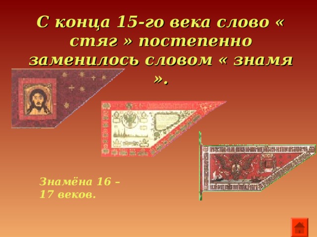 С конца 15-го века слово « стяг » постепенно заменилось словом « знамя ».    Знамёна 16 – 17 веков.