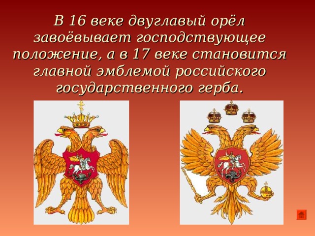 В 16 веке двуглавый орёл завоёвывает господствующее положение, а в 17 веке становится главной эмблемой российского государственного герба.