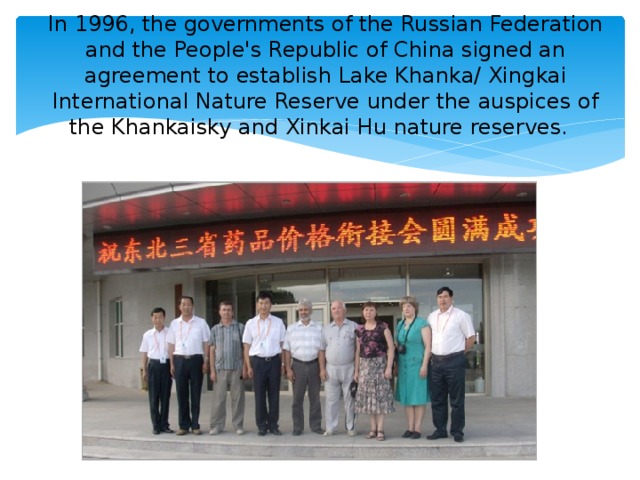 In 1996, the governments of the Russian Federation and the People's Republic of China signed an agreement to establish Lake Khanka/ Xingkai International Nature Reserve under the auspices of the Khankaisky and Xinkai Hu nature reserves.
