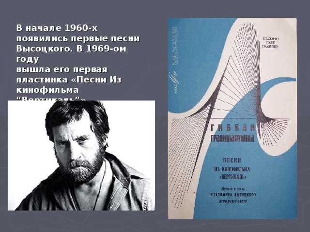 В начале 1960-х появились первые песни Высоцкого. В 1969-ом году вышла его первая пластинка «Песни Из кинофильма “Вертикаль”»