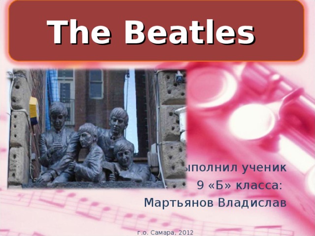 The Beatles Выполнил ученик  9 «Б» класса: Мартьянов Владислав г.о. Самара, 2012