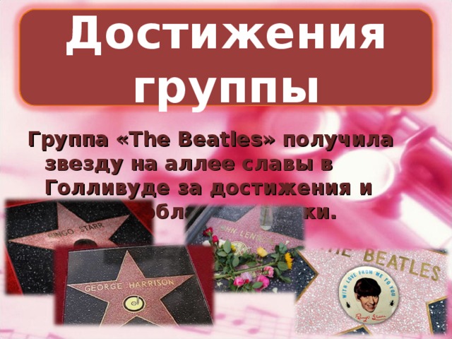 Достижения группы Группа «The Beatles» получила звезду на аллее славы в Голливуде за достижения и вклад в области музыки.