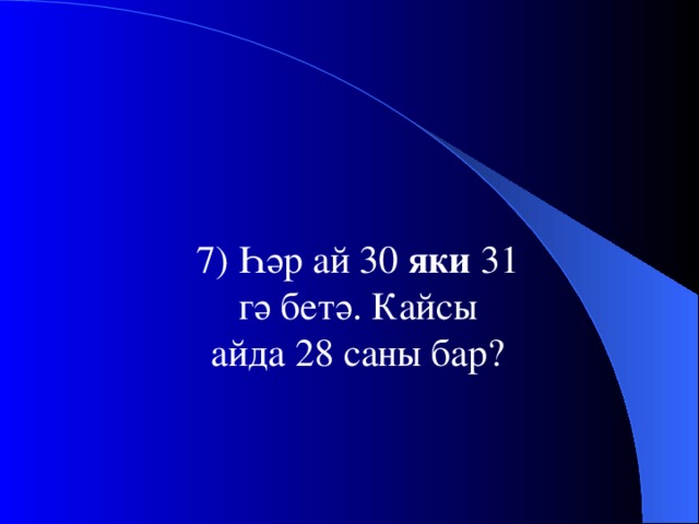 7) Һәр ай 30 яки 31 гә бетә. Кайсы  айда 28 саны бар?