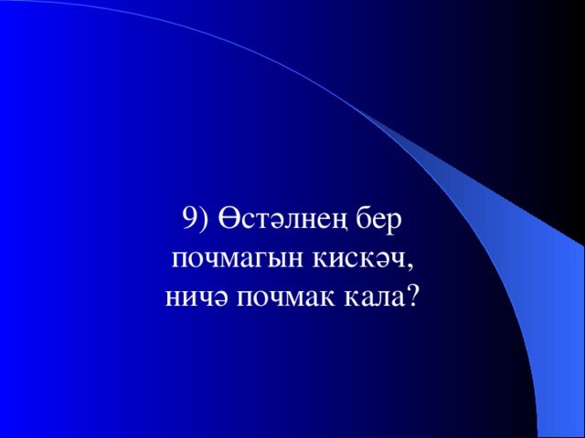 9) Өстәлнең бер почмагын кискәч, ничә почмак кала?