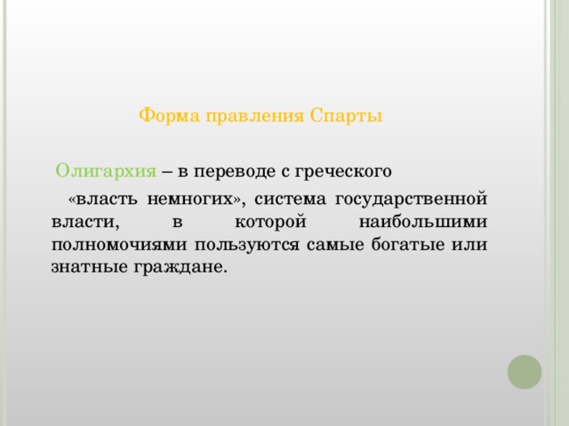 Форма правления Спарты  Олигархия – в переводе с греческого  «власть немногих», система государственной власти, в которой наибольшими полномочиями пользуются самые богатые или знатные граждане.