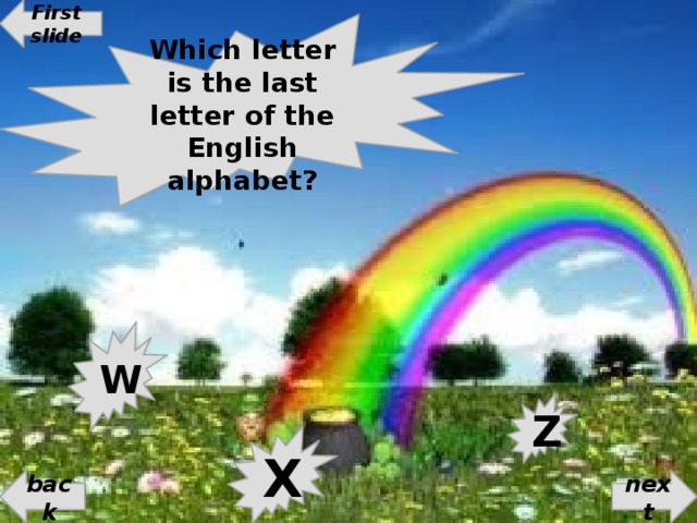 First slide Which letter is the last letter of the English alphabet? W Z X back next