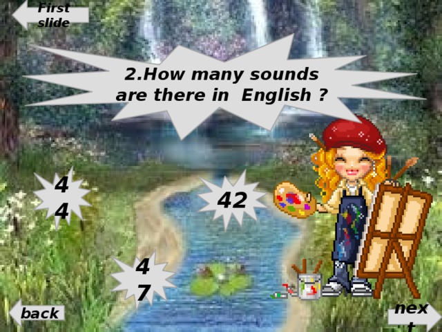 First slide 2.How many sounds are there in English ? 44 42 47 back next