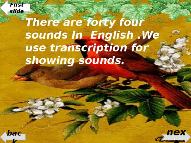 First slide There are forty four sounds In English .We use transcription for showing sounds. back next