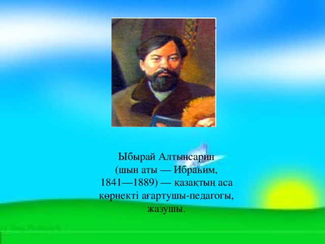 Ыбырай Алтынсарин  (шын аты — Ибраһим, 1841—1889) — қазақтың аса көрнекті ағартушы-педагогы, жазушы.