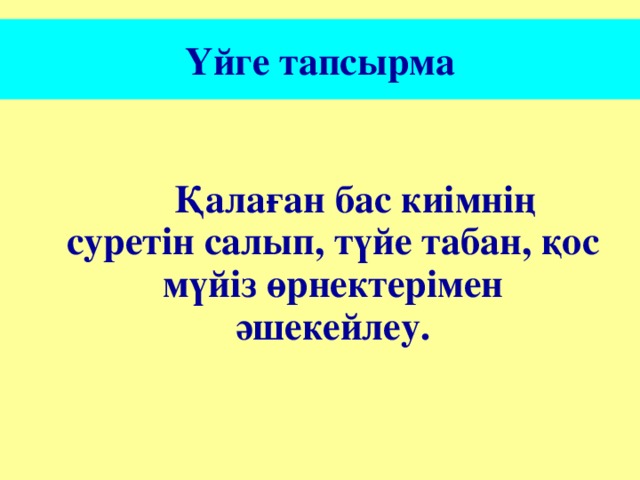 Үйге тапсырма  Қалаған бас киімнің суретін салып, түйе табан, қос мүйіз өрнектерімен әшекейлеу.