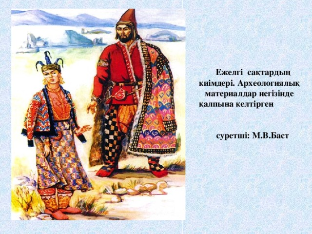 Ежелгі сақтардың киімдері. Археологиялық материалдар негізінде қалпына келтірген суретші: М.В.Баст