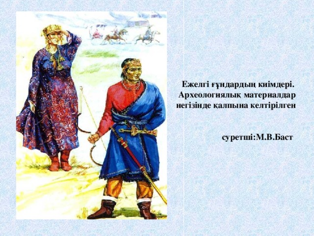 Ежелгі ғұндардың киімдері. Археологиялық материалдар негізінде қалпына келтірілген суретші:М.В.Баст