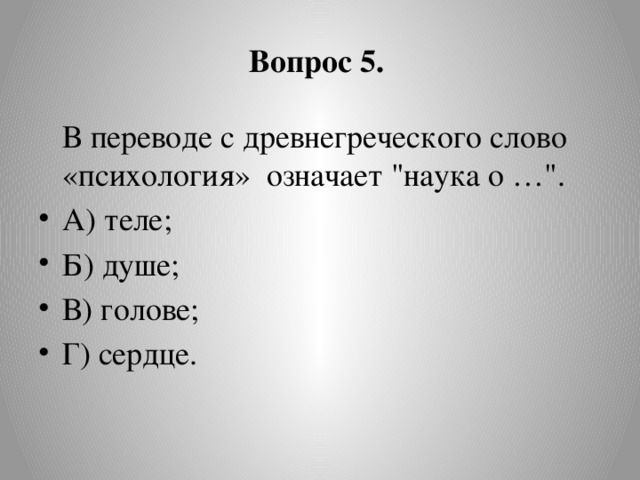 Вопрос 5.   В переводе с древнегреческого слово «психология»  означает 