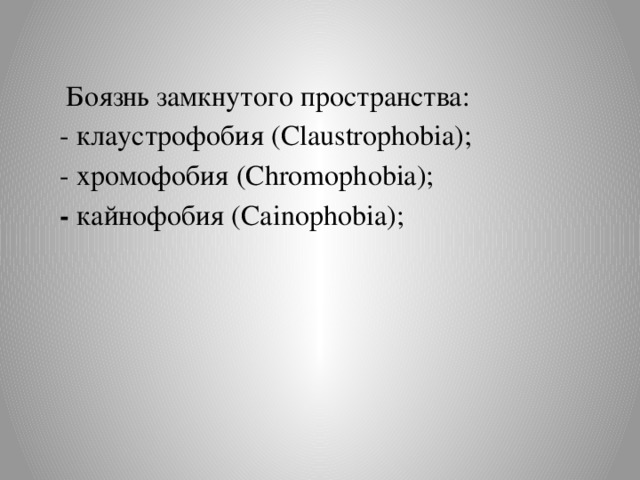 Боязнь замкнутого пространства:  - клаустрофобия (Claustrophobia);  - хромофобия (Chromophobia);  - кайнофобия (Cainophobia);