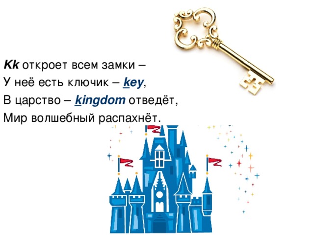 Kk  откроет всем замки – У неё есть ключик – k ey , В царство – k ingdom  отведёт, Мир волшебный распахнёт.