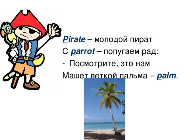 P irate – молодой пират С p arrot – попугаем рад: Посмотрите, это нам Машет веткой пальма – p alm .