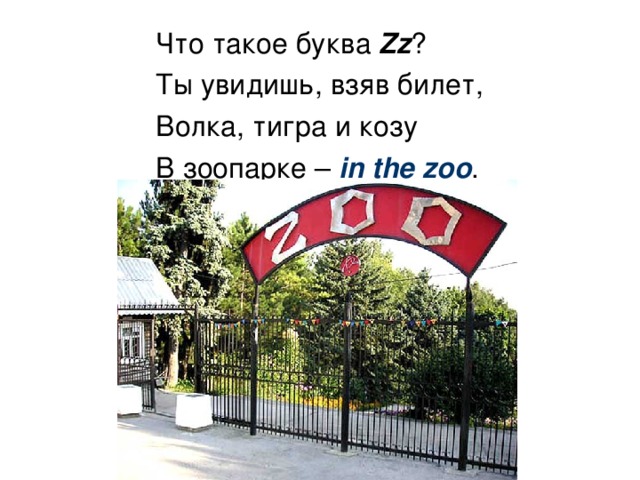 Что такое буква Zz ? Ты увидишь, взяв билет, Волка, тигра и козу В зоопарке – in the z oo .