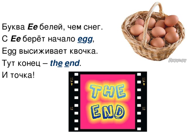 Буква Ee  белей, чем снег. С Ee  берёт начало e gg , Egg высиживает квочка. Тут конец – th e  e nd . И точка!