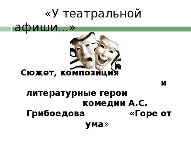 «У театральной афиши...»    Сюжет, композиция и литературные герои комедии А.С. Грибоедова «Горе от ума »