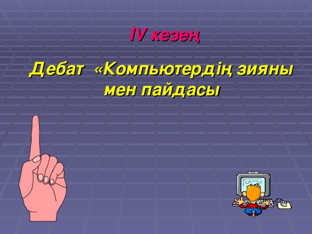 IV кезең Дебат «Компьютердің зияны мен пайдасы