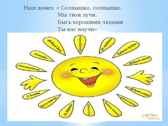 Наш девиз: « Солнышко, солнышко,  Мы твои лучи.  Быть хорошими людьми  Ты нас научи»