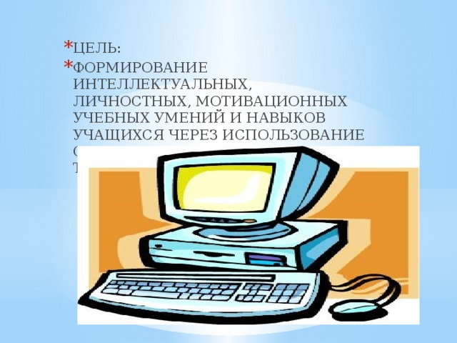 ЦЕЛЬ: ФОРМИРОВАНИЕ ИНТЕЛЛЕКТУАЛЬНЫХ, ЛИЧНОСТНЫХ, МОТИВАЦИОННЫХ УЧЕБНЫХ УМЕНИЙ И НАВЫКОВ УЧАЩИХСЯ ЧЕРЕЗ ИСПОЛЬЗОВАНИЕ СОВРЕМЕННЫХ ОБРАЗОВАТЕЛЬНЫХ ТЕХНОЛОГИЙ.