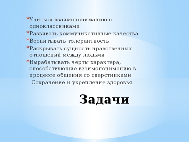 Учиться взаимопониманию с одноклассниками Развивать коммуникативные качества Воспитывать толерантность Раскрывать сущность нравственных отношений между людьми Вырабатывать черты характера, способствующие взаимопониманию в процессе общения со сверстниками