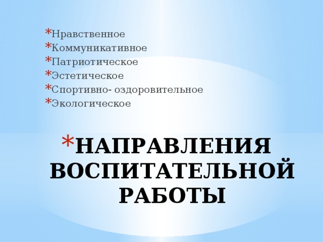 Нравственное Коммуникативное Патриотическое Эстетическое Спортивно- оздоровительное Экологическое НАПРАВЛЕНИЯ ВОСПИТАТЕЛЬНОЙ РАБОТЫ