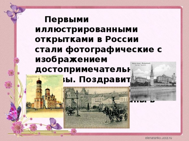 Первыми иллюстрированными открытками в России стали фотографические с изображением достопримечательностей Москвы. Поздравительные открытки в нашей стране были созданы в 1892 году.