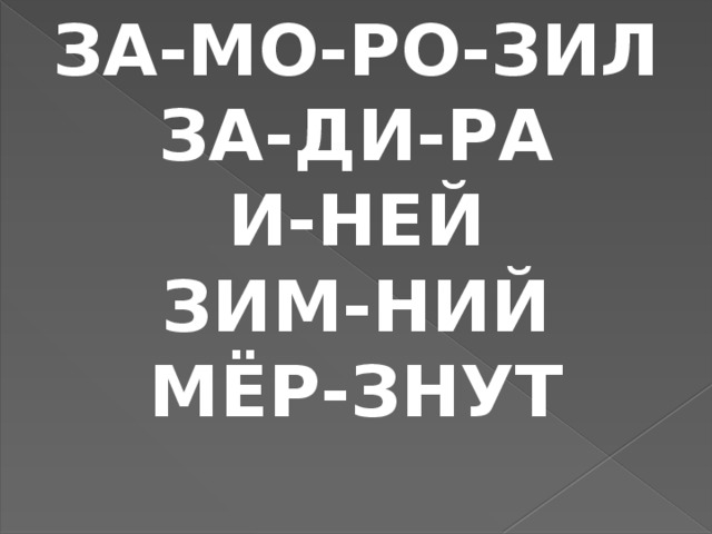 ЗА-МО-РО-ЗИЛ ЗА-ДИ-РА И-НЕЙ ЗИМ-НИЙ МЁР-ЗНУТ