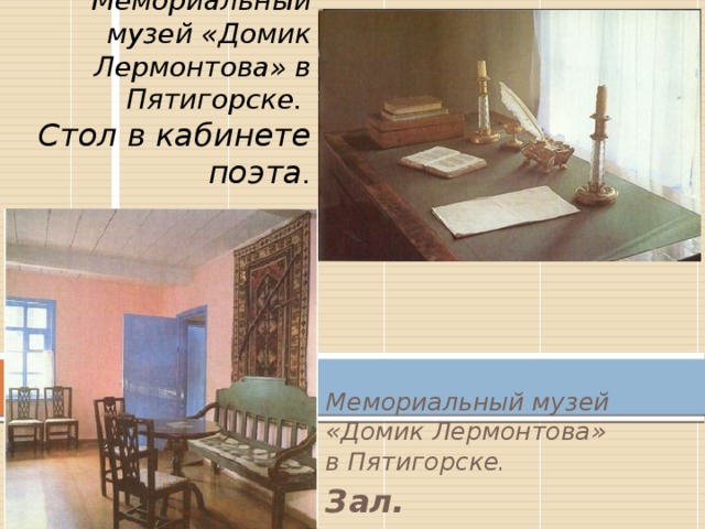 Мемориальный музей «Домик Лермонтова» в Пятигорске.  Стол в кабинете поэта . Мемориальный музей «Домик Лермонтова» в Пятигорске. Зал.