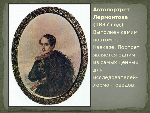 Автопортрет Лермонтова (1837 год)  Выполнен самим поэтом на Кавказе. Портрет является одним из самых ценных для исследователей-лермонтоведов. 