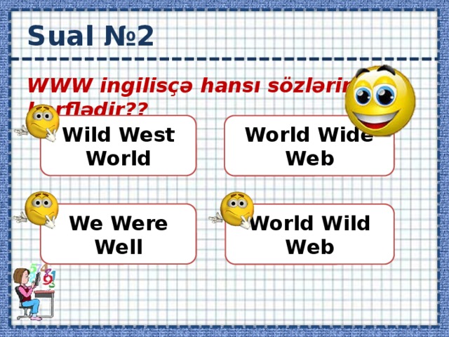 Sual №2 WWW ingilisçə hansı sözlərin baş hərflədir??  Wild West World World Wide Web We Were Well World Wild Web