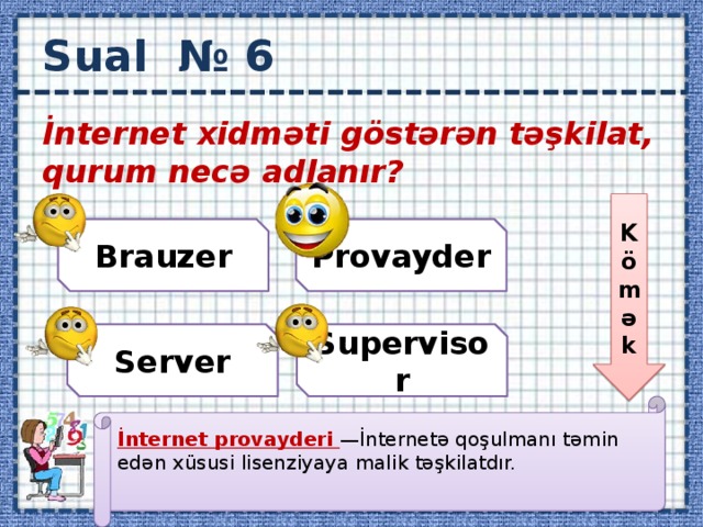 Sual № 6 İnternet xidməti göstərən təşkilat, qurum necə adlanır?  Kömək Brauzer Provayder Server Supervisor İnternet provayderi  —İnternetə qoşulmanı təmin edən xüsusi lisenziyaya malik təşkilatdır.