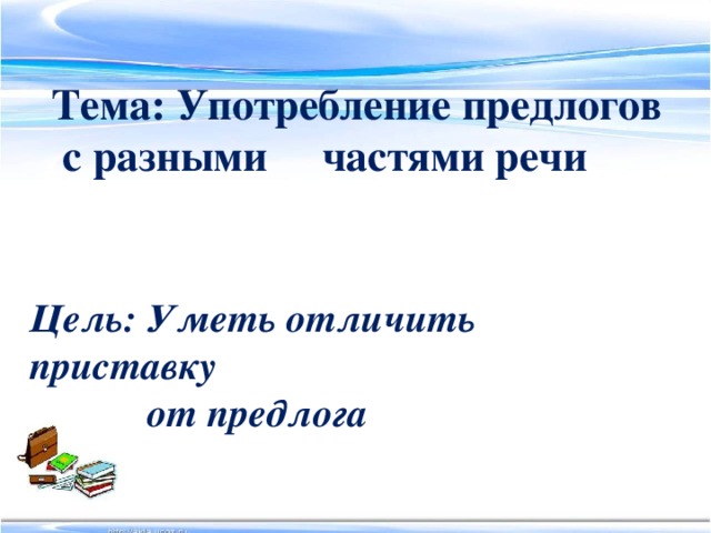 Тема: Употребление предлогов с разными частями речи Цель: Уметь отличить приставку  от предлога