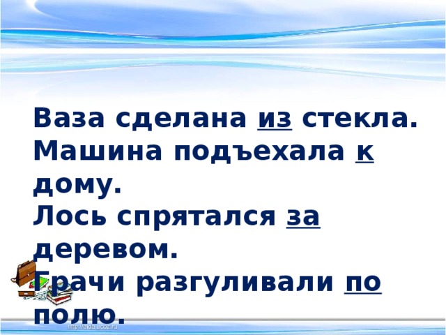 Ваза сделана из стекла. Машина подъехала к дому. Лось спрятался за деревом. Грачи разгуливали по полю.