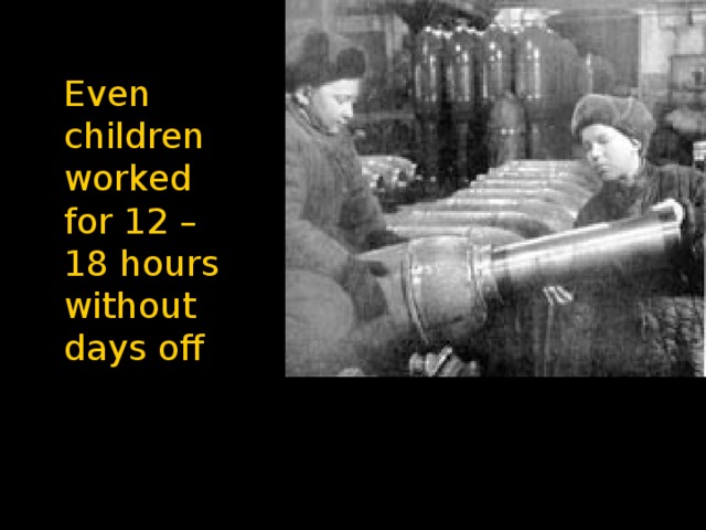 Even children worked for 12 – 18 hours without days off