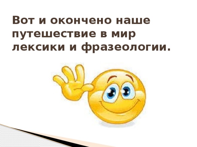 Вот и окончено наше путешествие в мир лексики и фразеологии.