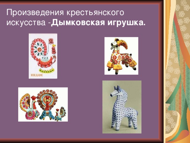 Произведения крестьянского искусства - Дымковская игрушка.