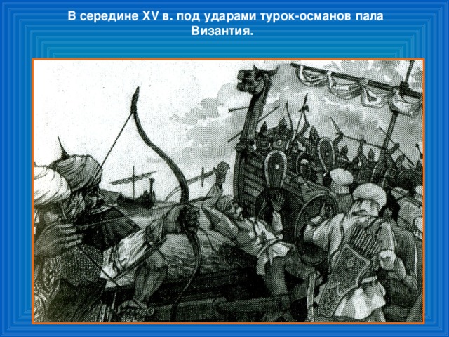 В середине Х V в. под ударами турок-османов пала  Византия.