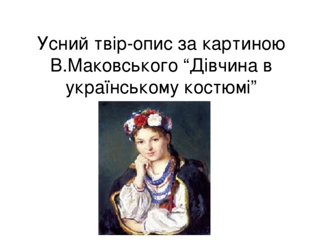 Усн ий твір-опис за картиною В.Маковського “Дівчина в українському костюмі”