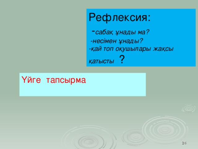 Рефлексия:  - сабақ ұнады ма?  -несімен ұнады? -қай топ оқушылары жақсы қатысты ? Ү йге тапсырма