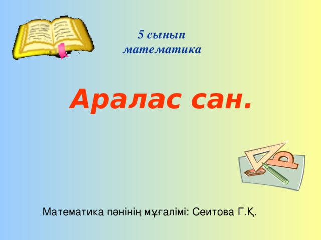 5 сынып  математика   Аралас сан.   Математика пәнінің мұғалімі: Сеитова Г.Қ.