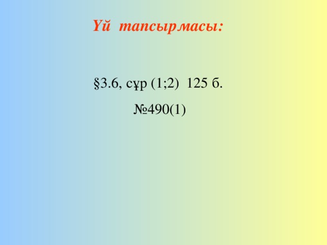 Үй тапсырмасы:  §3.6, сұр (1;2) 125 б. № 490(1)