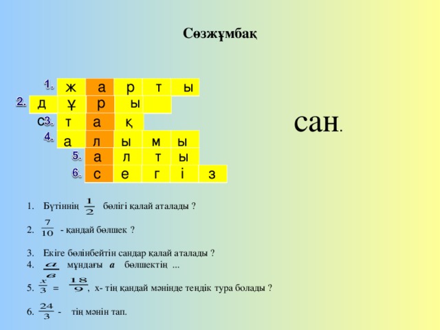 Сөзжұмбақ ж а р т ы д ұ р ы с сан . т а қ  а л ы м ы  а л т ы  с е г і з Бүтіннің бөлігі қалай аталады ?  - қандай бөлшек ? Екіге бөлінбейтін сандар қалай аталады ?  мұндағы а бөлшектің ...  = , х- тің қандай мәнінде теңдік тура болады ?  6. - тің мәнін тап.