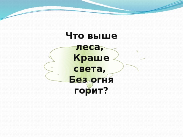 Что выше леса, Краше света, Без огня горит?