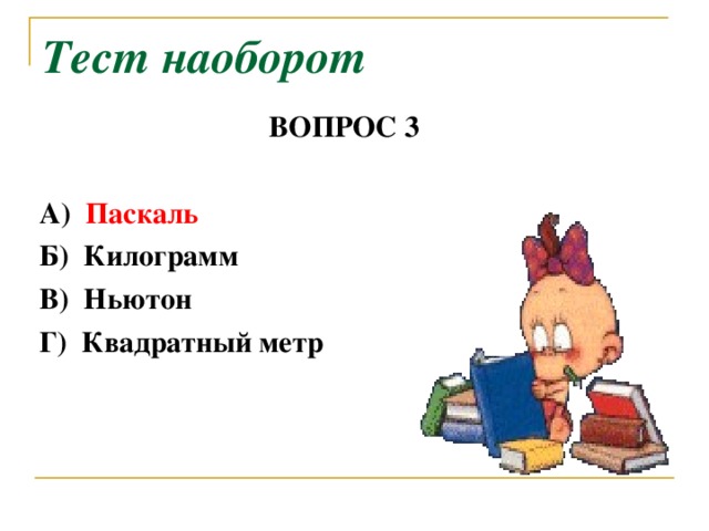 Тест наоборот ВОПРОС 3   А) Паскаль  Б) Килограмм  В) Ньютон  Г) Квадратный метр