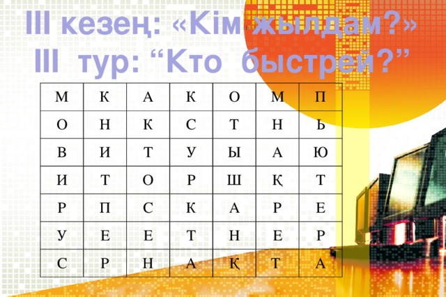 ІІІ кезең: «Кім жылдам?» ІІІ тур: “Кто быстрей?” М К О В Н А К И И К О С Р Т Т М П У У О Т П Ы Р С Н С Е Р К А Ь Ш Е Т Ю Қ Н А Р А Т Н Қ Е Е Т Р А