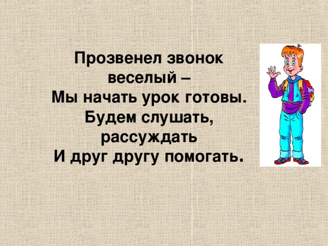 Прозвенел звонок веселый – Мы начать урок готовы. Будем слушать, рассуждать И друг другу помогать .